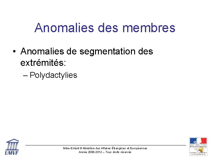 Anomalies des membres • Anomalies de segmentation des extrémités: – Polydactylies Mère-Enfant © Ministère