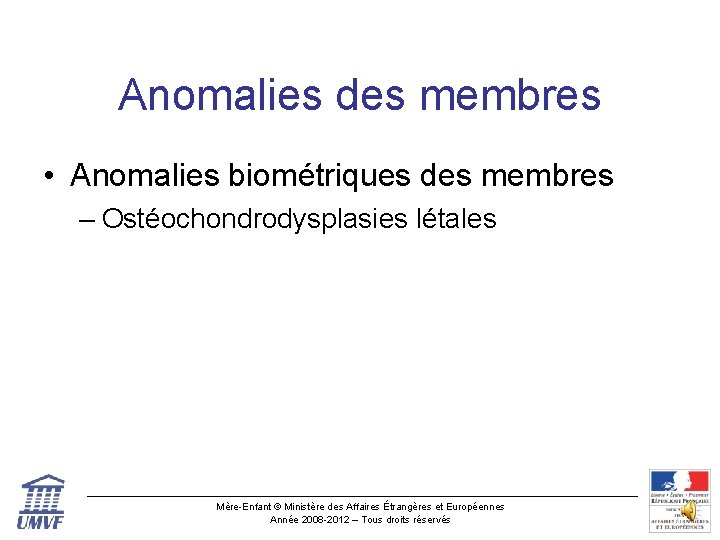 Anomalies des membres • Anomalies biométriques des membres – Ostéochondrodysplasies létales Mère-Enfant © Ministère