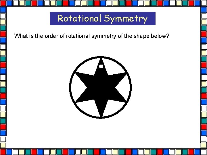 Rotational Symmetry What is the order of rotational symmetry of the shape below? 