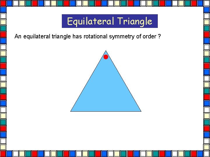 Equilateral Triangle An equilateral triangle has rotational symmetry of order ? 