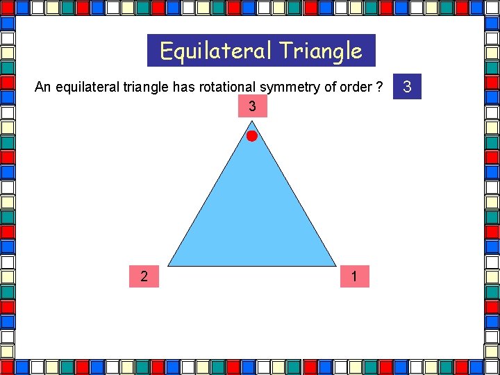 Equilateral Triangle An equilateral triangle has rotational symmetry of order ? 3 2 1