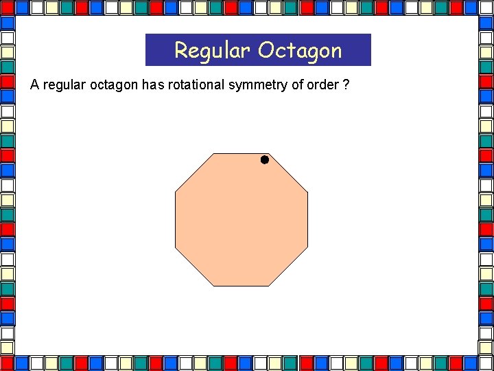 Regular Octagon A regular octagon has rotational symmetry of order ? Octagon 
