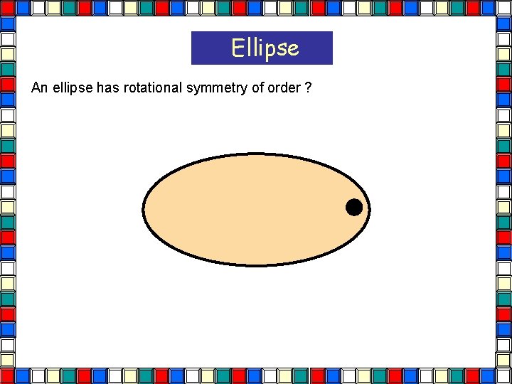 Ellipse An ellipse has rotational symmetry of order ? Ellipse 