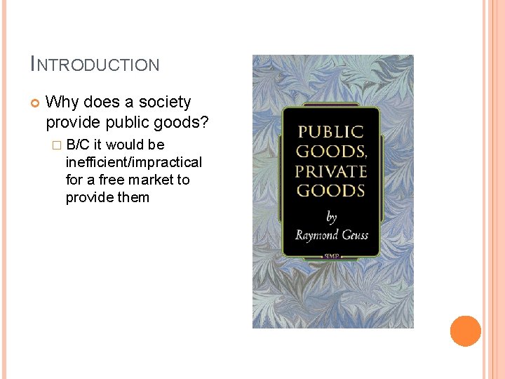 INTRODUCTION Why does a society provide public goods? � B/C it would be inefficient/impractical