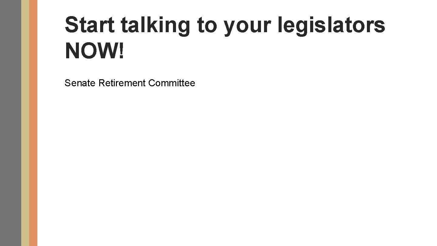 Start talking to your legislators NOW! Senate Retirement Committee 