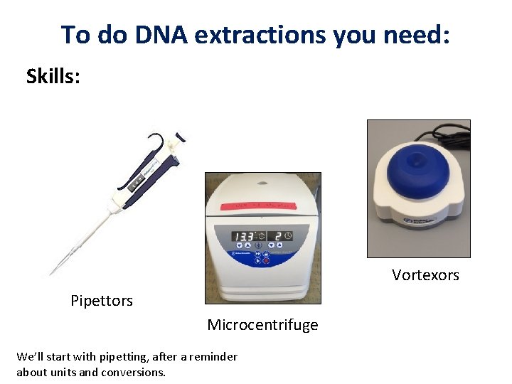 To do DNA extractions you need: Skills: Vortexors Pipettors Microcentrifuge We’ll start with pipetting,
