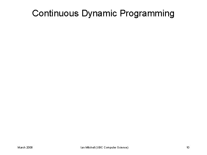 Continuous Dynamic Programming March 2008 Ian Mitchell (UBC Computer Science) 10 