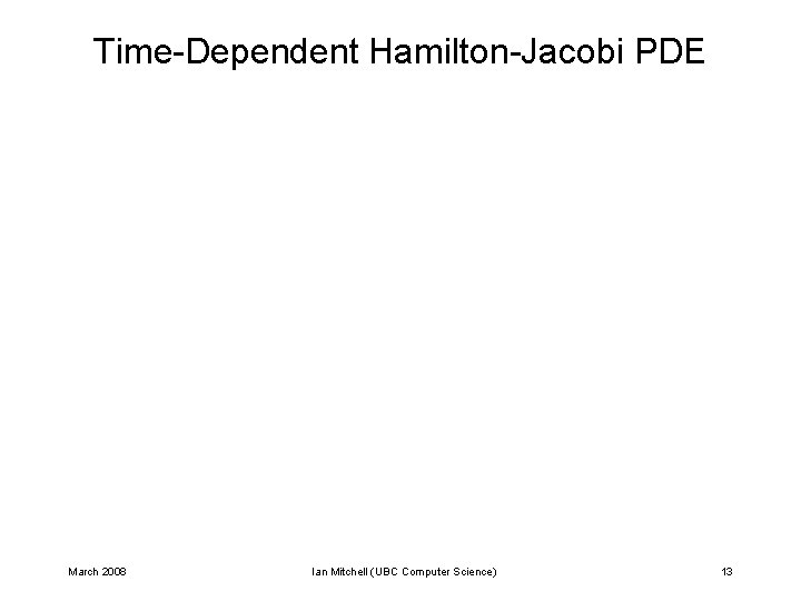 Time-Dependent Hamilton-Jacobi PDE March 2008 Ian Mitchell (UBC Computer Science) 13 