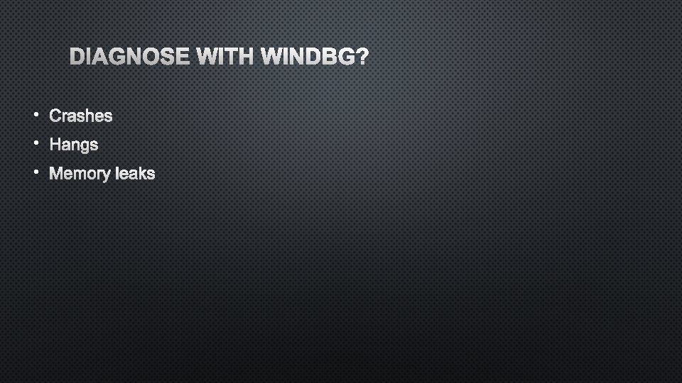 DIAGNOSE WITH WINDBG? • • • 