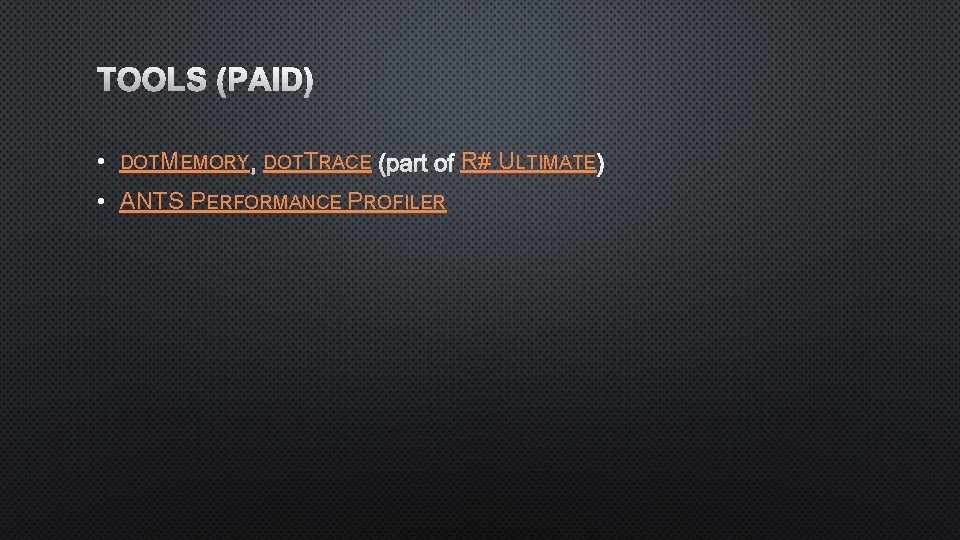 TOOLS (PAID) • DOTMEMORY DOTTRACE • ANTS PERFORMANCE PROFILER R# ULTIMATE 