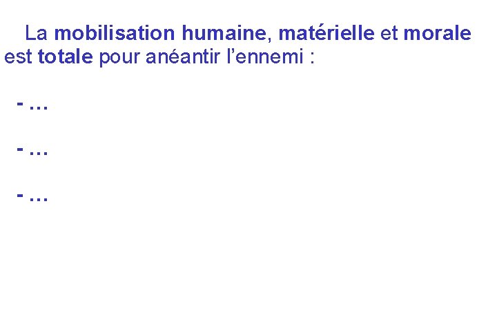 La mobilisation humaine, matérielle et morale est totale pour anéantir l’ennemi : -… -…