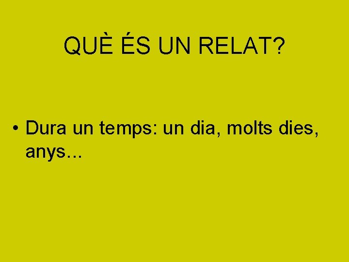 QUÈ ÉS UN RELAT? • Dura un temps: un dia, molts dies, anys. .