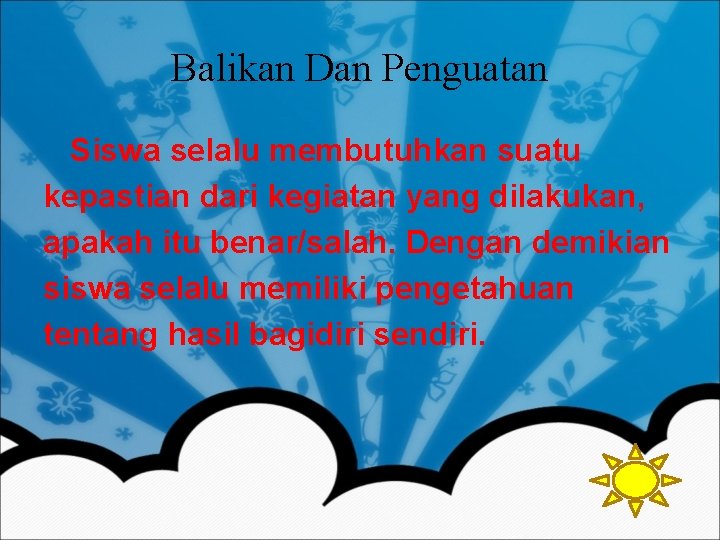 Balikan Dan Penguatan Siswa selalu membutuhkan suatu kepastian dari kegiatan yang dilakukan, apakah itu