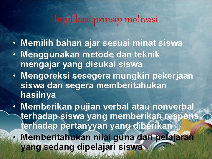 Implikasi prinsip motivasi • Memilih bahan ajar sesuai minat siswa • Menggunakan metode dan