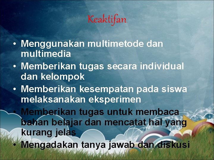 Keaktifan • Menggunakan multimetode dan multimedia • Memberikan tugas secara individual dan kelompok •