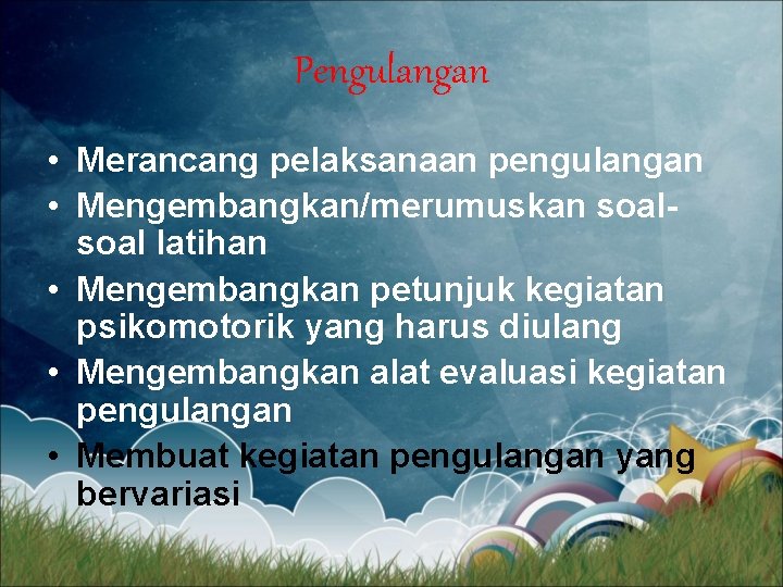 Pengulangan • Merancang pelaksanaan pengulangan • Mengembangkan/merumuskan soal latihan • Mengembangkan petunjuk kegiatan psikomotorik