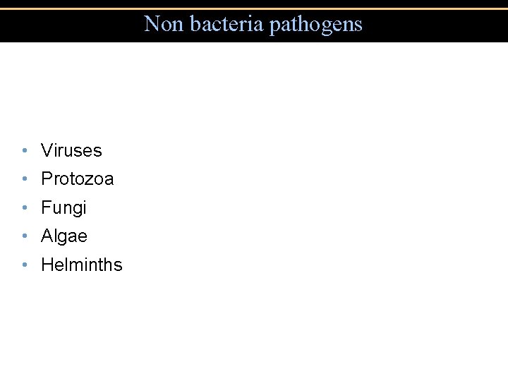 Non bacteria pathogens • Viruses • Protozoa • Fungi • Algae • Helminths Non bacteria pathogens • Viruses • Protozoa • Fungi • Algae • Helminths