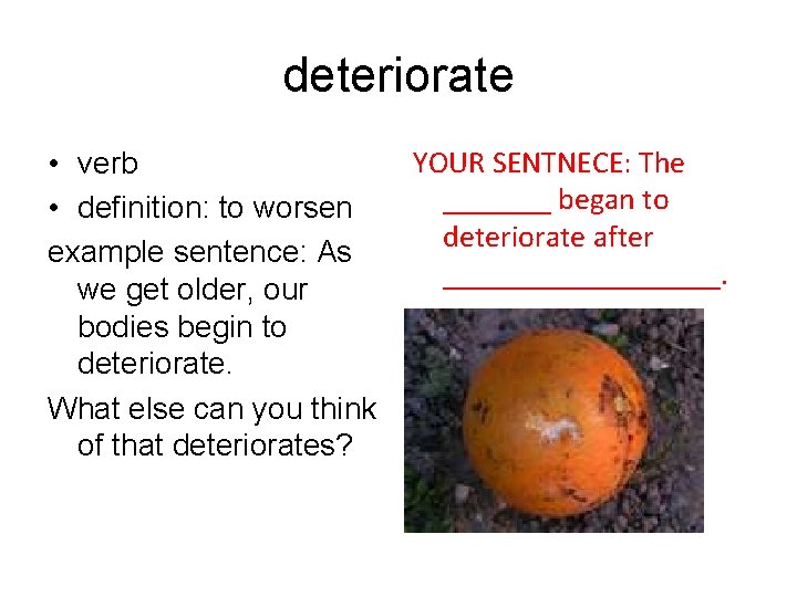 deteriorate • verb • definition: to worsen example sentence: As we get older, our