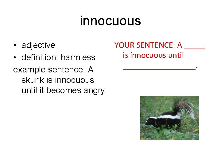 innocuous YOUR SENTENCE: A _____ • adjective is innocuous until • definition: harmless _________.