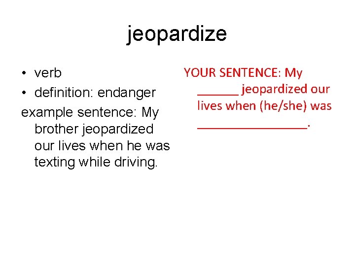 jeopardize YOUR SENTENCE: My • verb ______ jeopardized our • definition: endanger lives when
