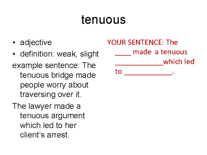 tenuous • adjective • definition: weak, slight example sentence: The tenuous bridge made people