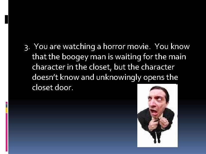 3. You are watching a horror movie. You know that the boogey man is