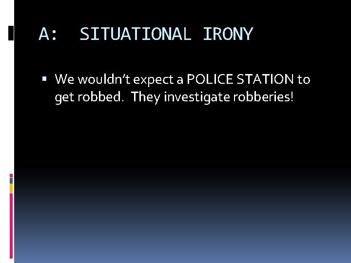 A: SITUATIONAL IRONY We wouldn’t expect a POLICE STATION to get robbed. They investigate
