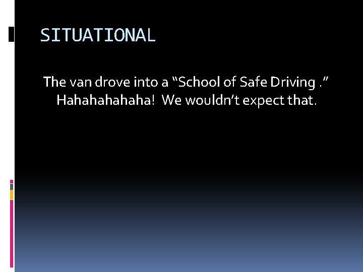 SITUATIONAL The van drove into a “School of Safe Driving. ” Hahahaha! We wouldn’t