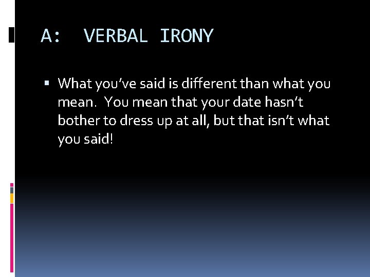 A: VERBAL IRONY What you’ve said is different than what you mean. You mean