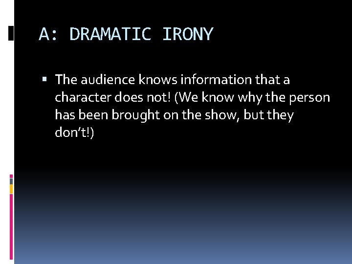 A: DRAMATIC IRONY The audience knows information that a character does not! (We know