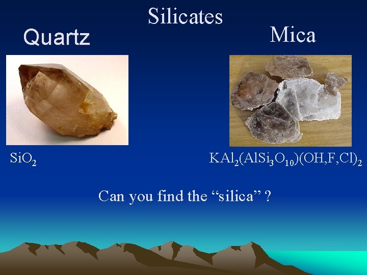 Quartz Si. O 2 Silicates Mica KAl 2(Al. Si 3 O 10)(OH, F, Cl)2