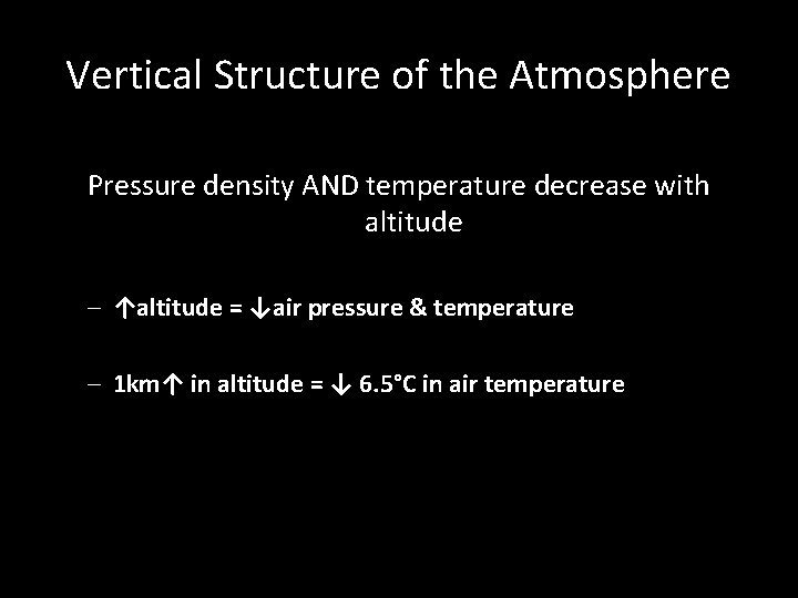 Vertical Structure of the Atmosphere Pressure density AND temperature decrease with altitude – ↑altitude