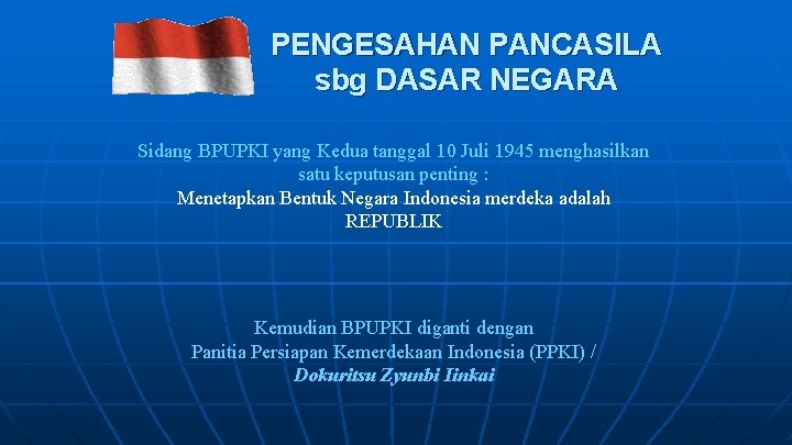 PENGESAHAN PANCASILA sbg DASAR NEGARA Sidang BPUPKI yang Kedua tanggal 10 Juli 1945 menghasilkan