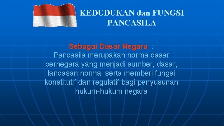 KEDUDUKAN dan FUNGSI PANCASILA Sebagai Dasar Negara : Pancasila merupakan norma dasar bernegara yang