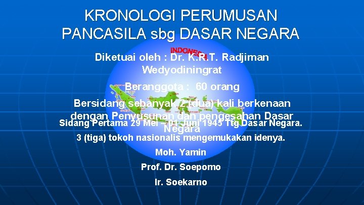 KRONOLOGI PERUMUSAN PANCASILA sbg DASAR NEGARA Diketuai oleh : Dr. K. R. T. Radjiman
