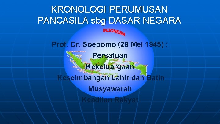 KRONOLOGI PERUMUSAN PANCASILA sbg DASAR NEGARA Prof. Dr. Soepomo (29 Mei 1945) : Persatuan