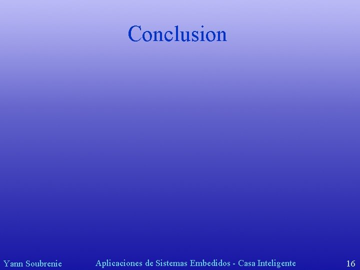 Conclusion Yann Soubrenie Aplicaciones de Sistemas Embedidos - Casa Inteligente 16 