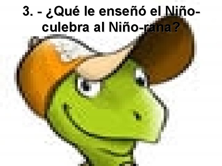 3. - ¿Qué le enseñó el Niñoculebra al Niño-rana? 