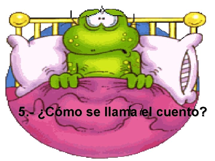 5. - ¿Cómo se llama el cuento? 