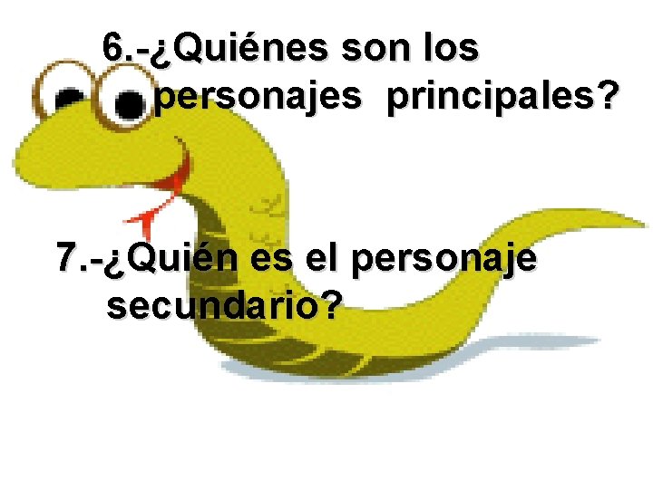 6. -¿Quiénes son los personajes principales? 7. -¿Quién es el personaje secundario? 