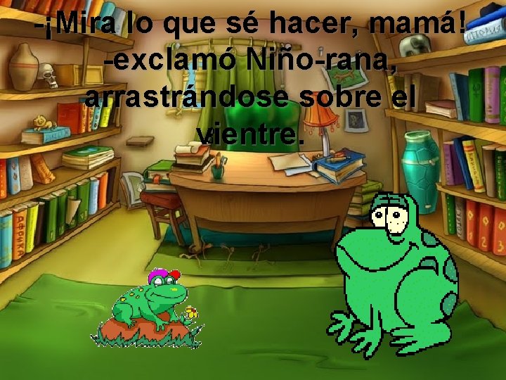 -¡Mira lo que sé hacer, mamá! -exclamó Niño-rana, arrastrándose sobre el vientre. 