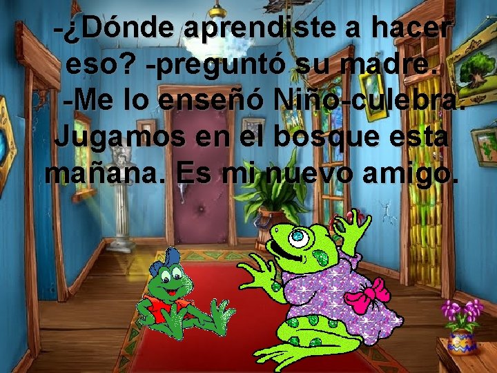 -¿Dónde aprendiste a hacer eso? -preguntó su madre. -Me lo enseñó Niño-culebra. Jugamos en