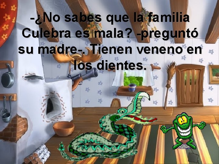 -¿No sabes que la familia Culebra es mala? -preguntó su madre-. Tienen veneno en