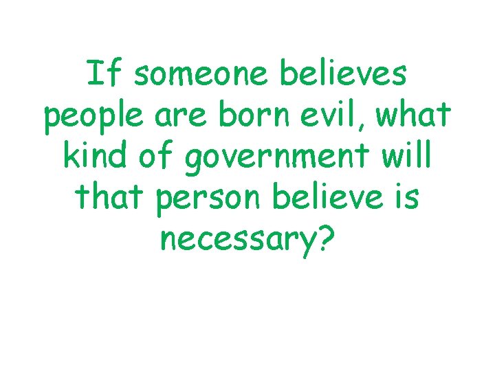 If someone believes people are born evil, what kind of government will that person