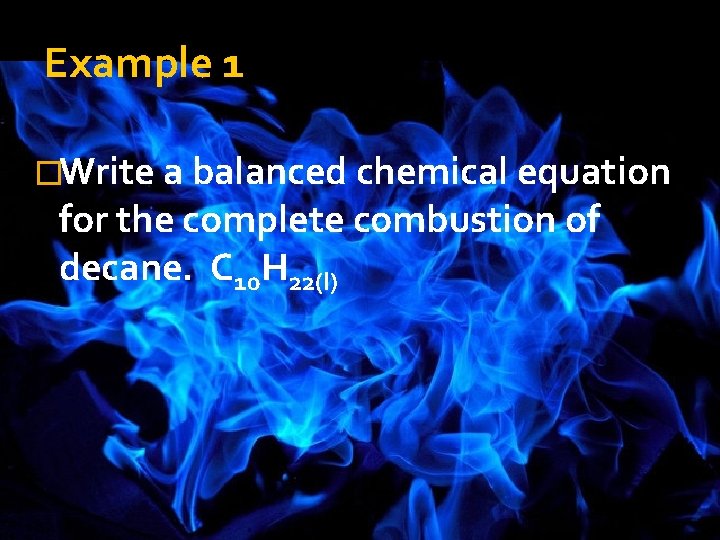 Example 1 �Write a balanced chemical equation for the complete combustion of decane. C