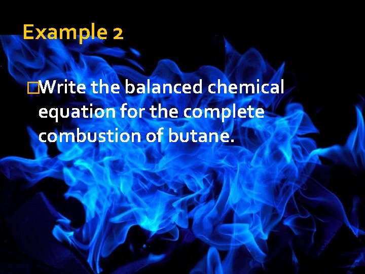 Example 2 �Write the balanced chemical equation for the complete combustion of butane. 