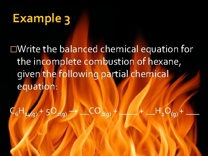 Example 3 �Write the balanced chemical equation for the incomplete combustion of hexane, given