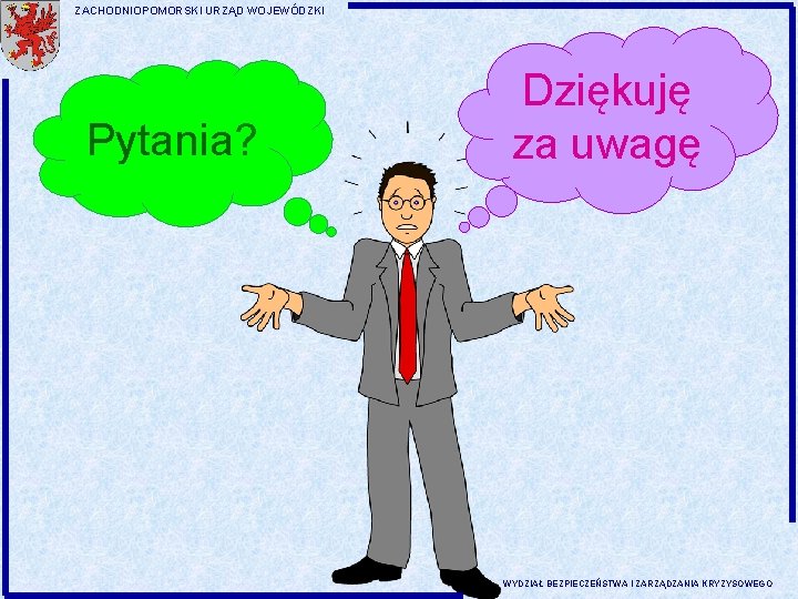 ZACHODNIOPOMORSKI URZĄD WOJEWÓDZKI Pytania? Dziękuję za uwagę WYDZIAŁ BEZPIECZEŃSTWA I ZARZĄDZANIA KRYZYSOWEGO 