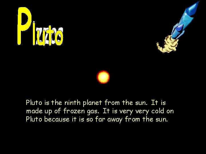 Pluto is the ninth planet from the sun. It is made up of frozen