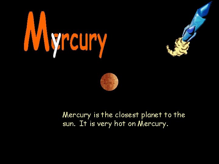 Mercury is the closest planet to the sun. It is very hot on Mercury.